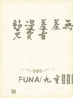 动漫羞羞无遮挡免费看