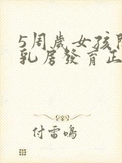 5周岁女孩开始乳房发育正常吗