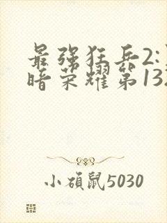 最强狂兵2:黑暗荣耀第132章