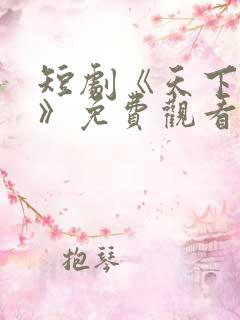 短剧《天下第一》免费观看全集