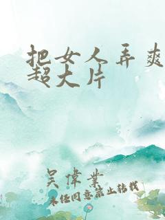 把女人弄爽特黄超大片