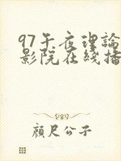 97午夜理论片影院在线播放_在线欧