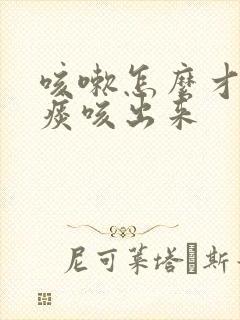 咳嗽怎么才能把痰咳出来