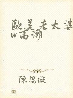 欧美老太婆bbw高潮