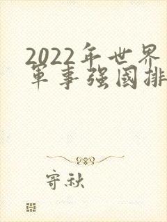 2022年世界军事强国排行榜