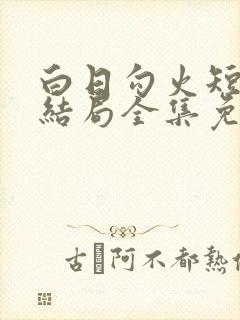 白日勾火短剧大结局全集免费观看