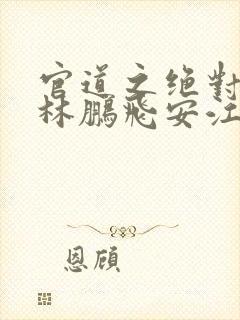 官道之绝对权力林鹏飞安江小说免费完本
