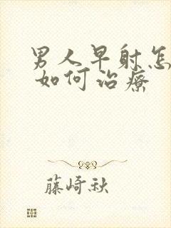 男人早射怎么办 如何治疗
