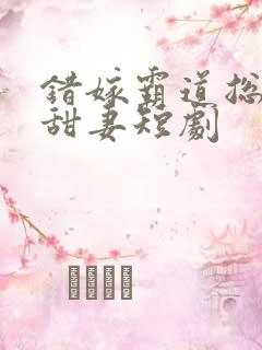 错嫁霸道总裁小甜妻短剧