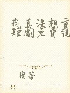 我真没想重生啊短剧免费观看