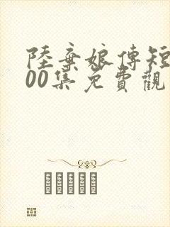 陆弃娘传短剧100集免费观看