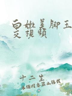 白嫩美脚玉足脚交视频