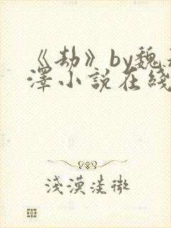 《劫》by魏承泽小说在线阅读