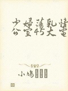 少妇荡乳情欲办公室45大电影