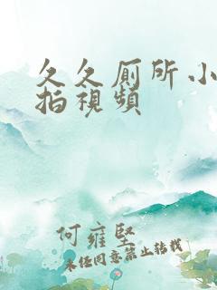 久久厕所小便偷拍视频