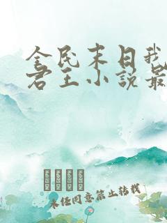 全民末日我病毒君王小说最新章节列