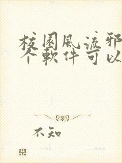 校园风流邪神那个软件可以阅读