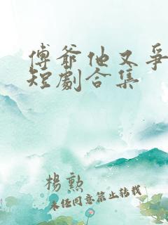 傅爷他又争又抢短剧合集