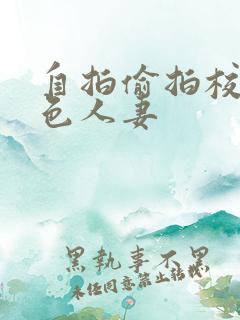 自拍偷拍校园春色人妻