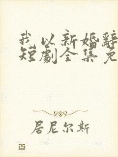 我以新婚辞旧情短剧全集免费