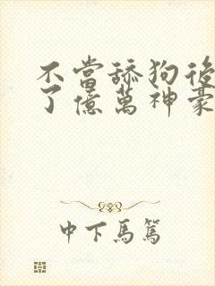 不当舔狗后我成了亿万神豪漫画下拉式六无羽