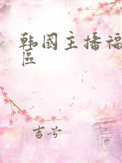 韩国主播福利二区