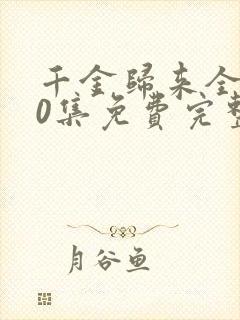 千金归来全集50集免费完整版