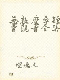 无敌魔尊短剧免费观看全集