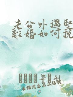 老公外遇坚决要离婚如何挽回