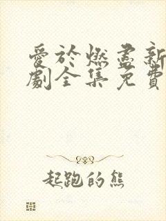 爱于燃尽新生短剧全集免费