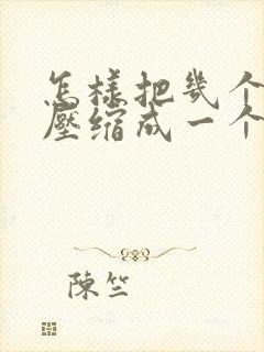 怎样把几个文件压缩成一个压缩包
