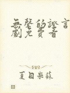 无声的证言连续剧免费看
