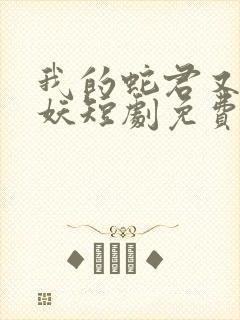 我的蛇君又软又妖短剧免费观看全集
