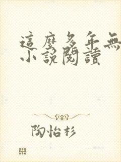 这么多年无删减小说阅读