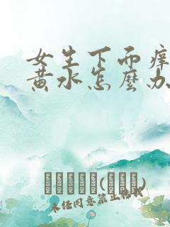 女生下面痒还流黄水怎么办