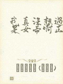 我真没想过妻子是女帝啊正版