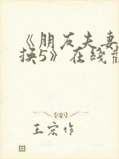 《朋友夫妻:交换5》在线观看