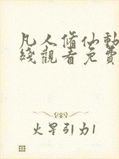 凡人修仙动漫在线观看免费全集高清版