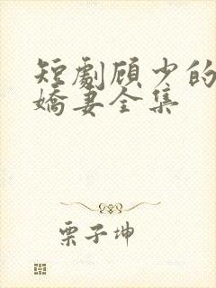 短剧顾少的闪婚娇妻全集