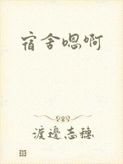宿舍嗯啊