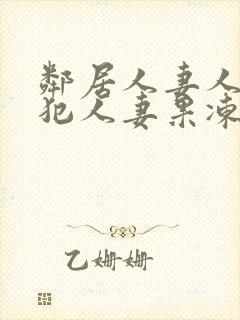 邻居人妻人公侵犯人妻果冻传媒