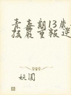 青春期13岁女孩严重叛逆怎么办