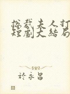 总裁夫人打工记短剧大结局