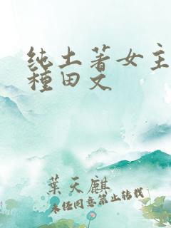 纯土著女主古言种田文