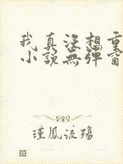 我真没想重生啊小说无弹窗全文免费阅读