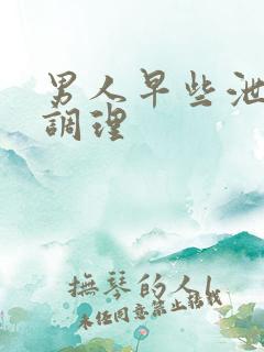 男人早些泄怎么调理