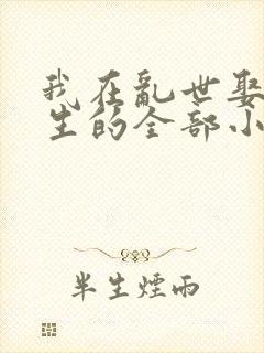 我在乱世娶妻长生的全部小说