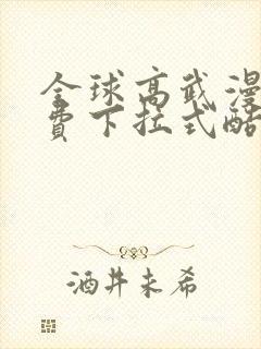 全球高武漫画免费下拉式酷漫
