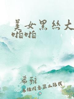 美女黑丝大长腿啪啪