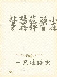 林阳苏颜小说免费无弹窗在线阅读